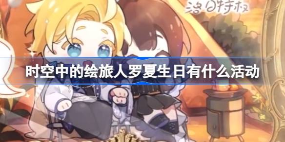 时空中的绘旅人罗夏生日活动“营霞余晖”全解析：玩法、时间与亮点汇总