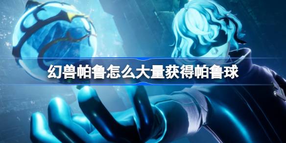 幻兽帕鲁帕鲁球批量获取攻略：利用牧场与玉藻狐轻松囤积