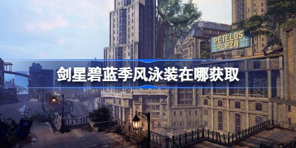 剑星碧蓝季风泳装获取攻略：位置详解与获取方法