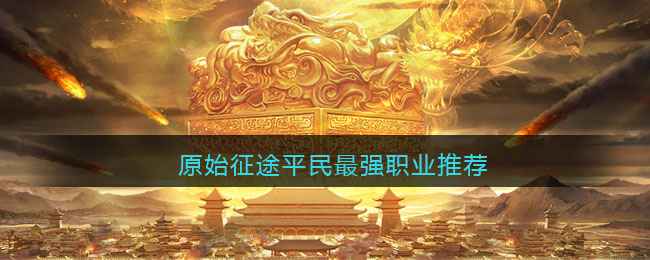 原始征途手游：平民玩家如何选择最佳职业？