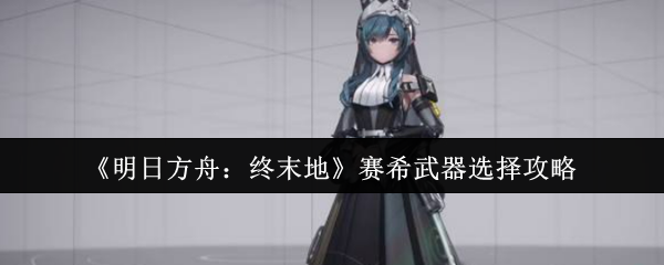 明日方舟终末地赛希武器选择攻略：冻土法杖、改装TA法杖和TA法杖怎么选？