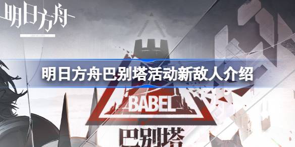 明日方舟巴别塔新敌人解析：特点与应对策略