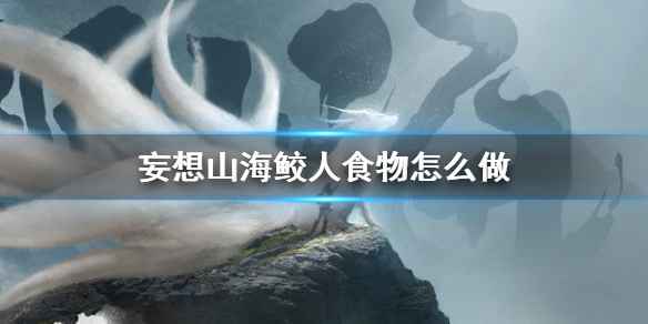 妄想山海鲛人食物制作与喂养指南：等级对应食谱全解析