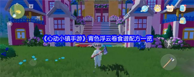 心动小镇手游青色浮云卷食谱配方详解：如何获取青色糖及制作方法