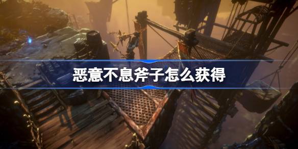 恶意不息樵夫斧的获取位置及使用方法详解