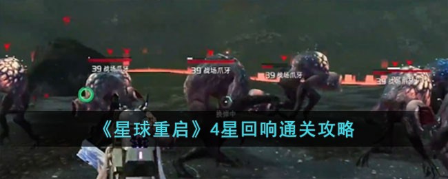 星球重启4星回响副本通关心得：高攻输出与团队协作是关键