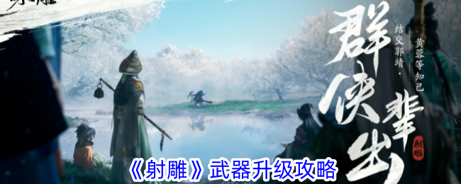 射雕手游武器升级攻略：快速提升战力技巧