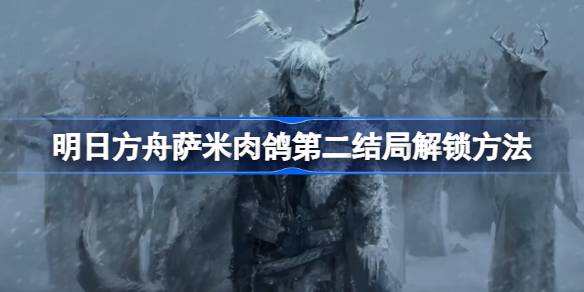 明日方舟萨米肉鸽第二结局解锁全攻略