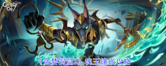 《贪婪洞窟2》魂玉镶嵌全攻略：分类、方法、搭配与获取技巧