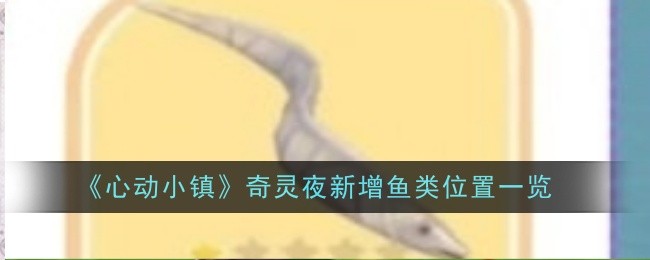 心动小镇奇灵夜新增鱼类位置汇总：旧海与温泉山湖的捕捞指南