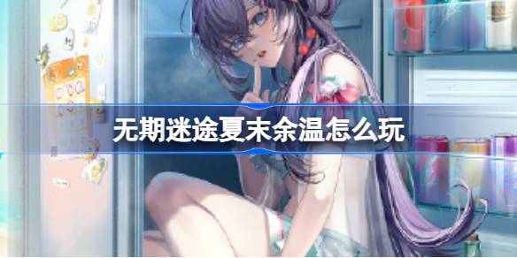 无期迷途夏末余温活动全攻略