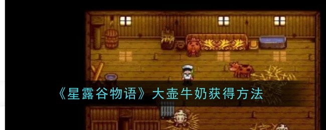 星露谷物语大壶牛奶的获取之道