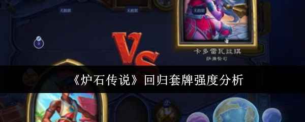 《炉石传说》回归套牌强度全面解析：各职业套牌优劣及选择建议