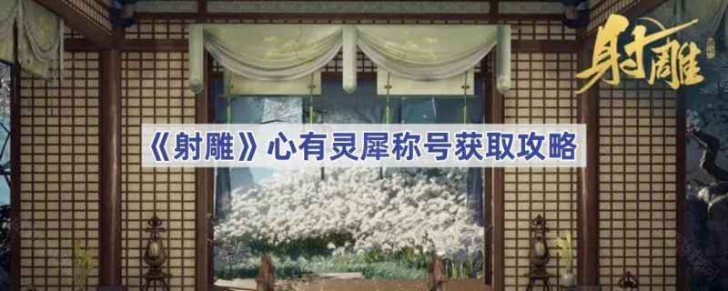 射雕手游心有灵犀称号获取攻略：长庆楼任务详解