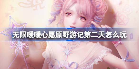 无限暖暖心愿原野游记第二天玩法全解析