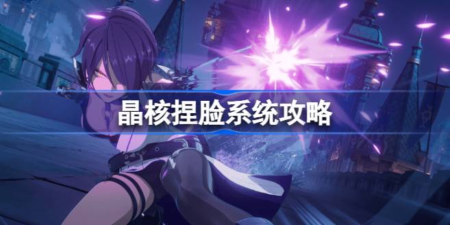 晶核捏脸系统在哪里-晶核捏脸系统攻略