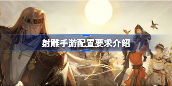 射雕手游配置要求详解：PC与移动端全面解析