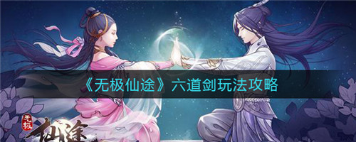 无极仙途六道剑玩法全解析：核心技巧与实战攻略