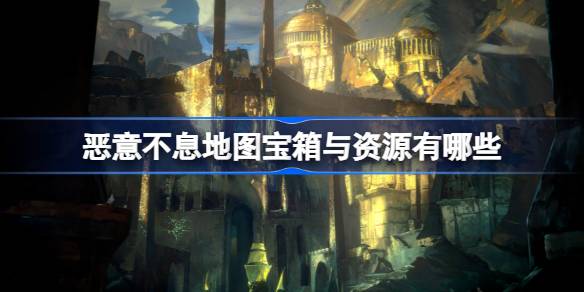 恶意不息地图资源点位及采集攻略
