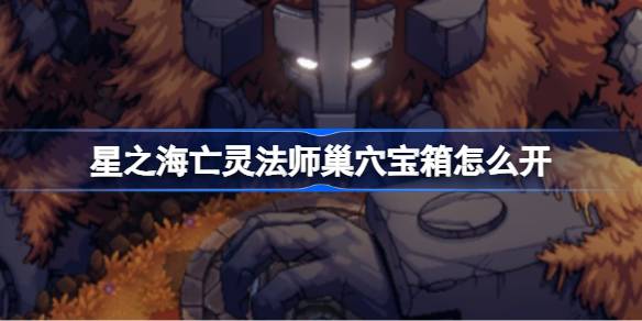 星之海亡灵法师巢穴宝箱攻略：如何找到并开启隐藏宝箱