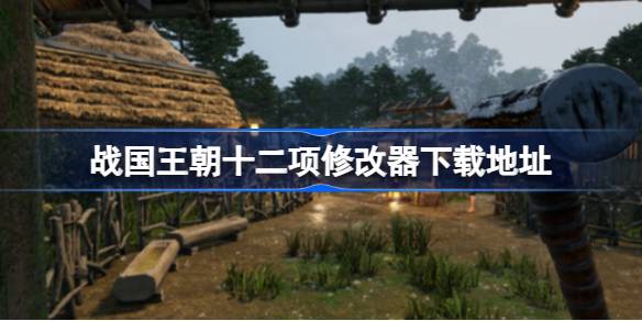 战国王朝游戏下载及修改器获取指南