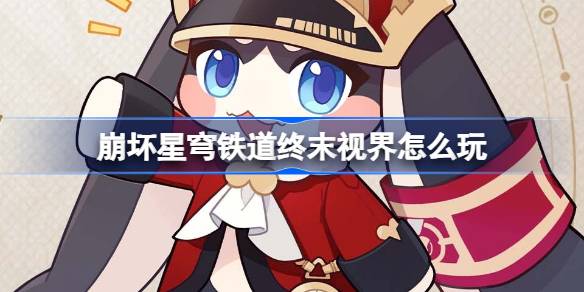 崩坏星穹铁道终末视界功能详解