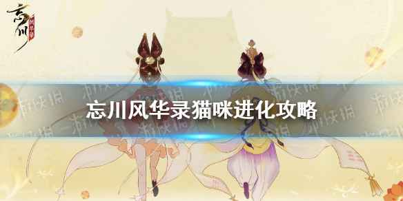 忘川风华录猫进化攻略：全面解析猫咪进化途径与技巧
