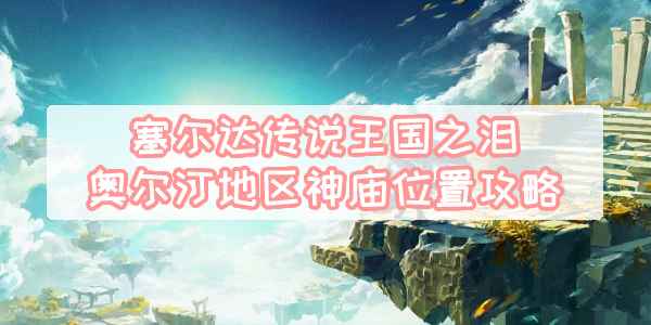 塞尔达传说王国之泪奥尔汀神庙位置全攻略