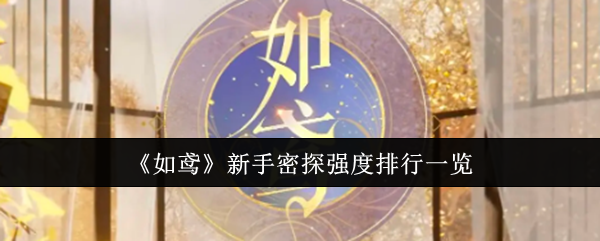 如鸢新手密探怎么选？强度排行全解析