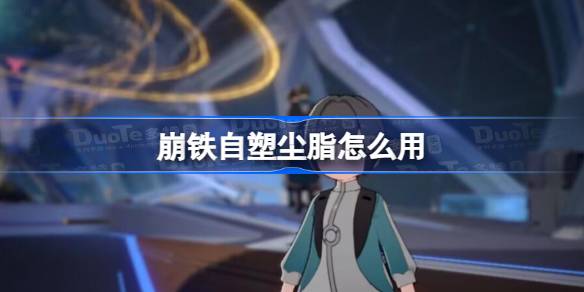 崩坏星穹铁道自塑尘脂使用全攻略