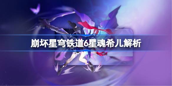崩坏星穹铁道6星魂希儿深度解析：策略与上限的完美结合