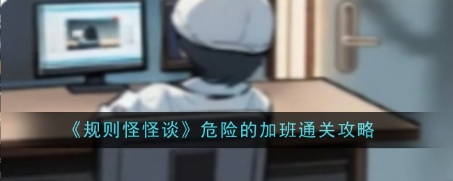 《规则怪怪谈》危险的加班通关全攻略
