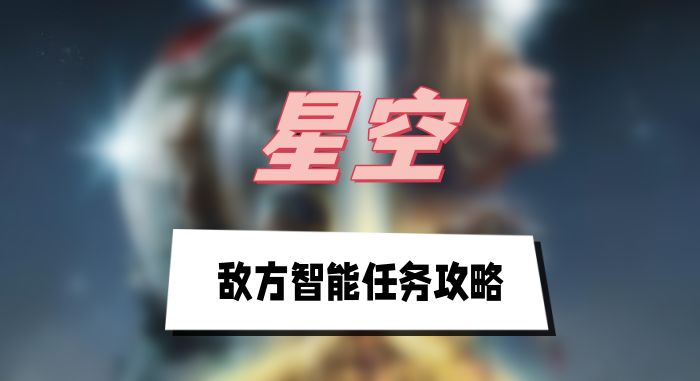 星空敌方智能任务攻略：联殖先锋队挑战详解