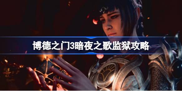 博德之门3暗夜之歌监狱打法详解：推骨堆打断对话，注意躲避范围攻击