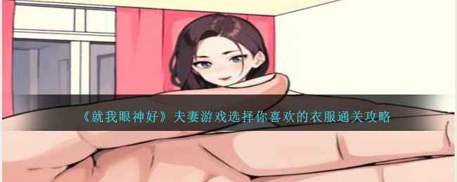 就我眼神好夫妻游戏通关秘籍：选衣服关卡详细攻略