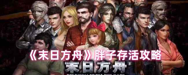 《末日方舟》胖子存活攻略：如何保住这个友好的NPC