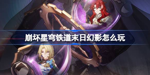 崩坏星穹铁道末日幻影玩法全解析