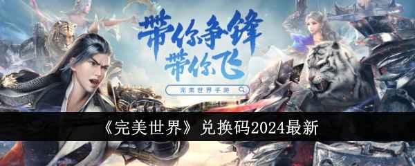 完美世界兑换码2024最新全攻略：礼包码领取及游戏技巧