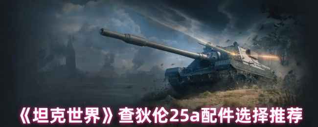 坦克世界查狄伦25a配件怎么选?配件搭配推荐指南