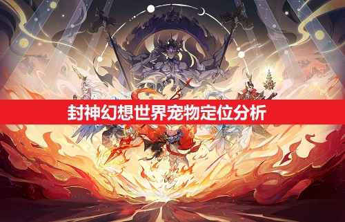 封神幻想世界宠物定位全解析
