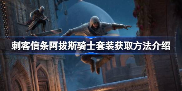 刺客信条阿拔斯骑士套装获取指南：详细步骤与技巧