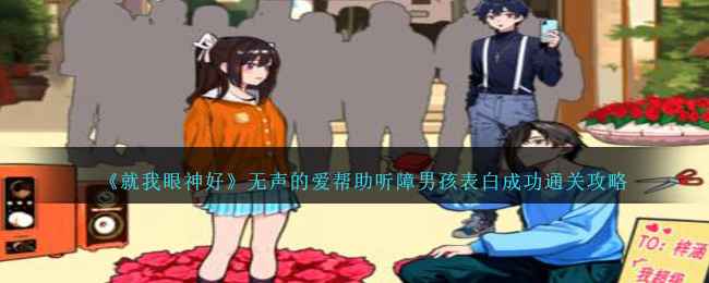 就我眼神好无声的爱通关全解：帮助听障男孩成功表白的详细攻略