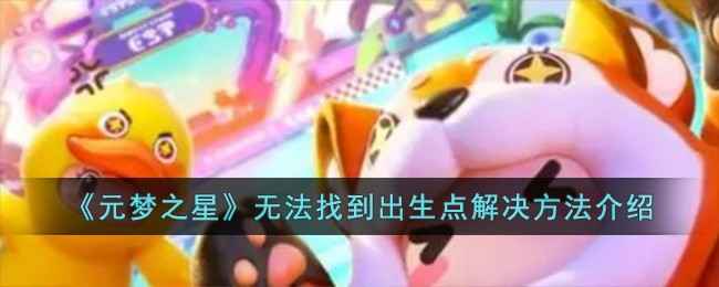 元梦之星出生点找不到？试试这几招