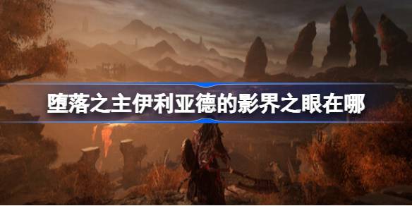 堕落之主影界之眼寻找指南：详细位置及获取步骤