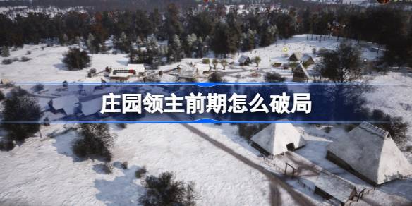 庄园领主前期破局攻略：新手快速上手发展指南