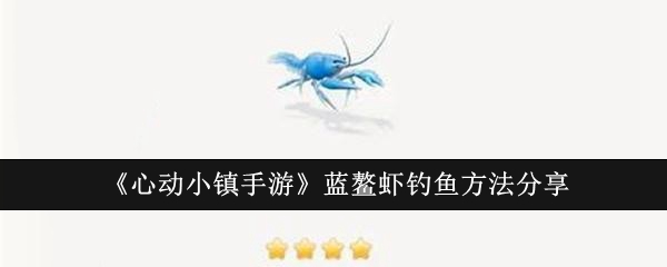 心动小镇手游蓝鳌虾钓鱼全攻略：地点、时间、方法全解析