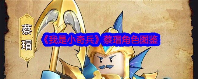 我是小奇兵蔡瑁角色图鉴详解：技能强度与玩法分析