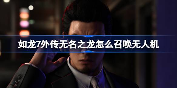 如龙7外传无名之龙无人机召唤全攻略