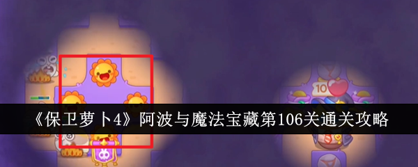 保卫萝卜4阿波与魔法宝藏第106关通关攻略：迷雾中的策略与技巧