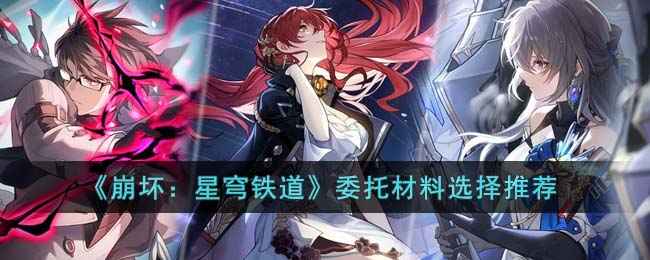 崩坏星穹铁道委托材料怎么选？